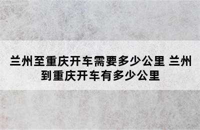 兰州至重庆开车需要多少公里 兰州到重庆开车有多少公里